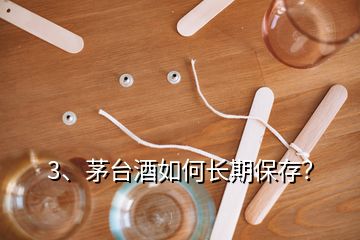 3、茅臺酒如何長期保存？