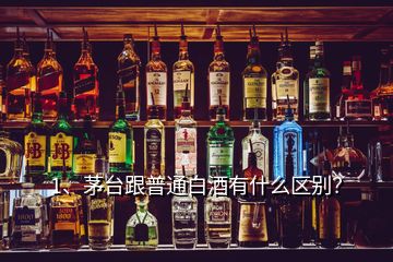 1、茅臺(tái)跟普通白酒有什么區(qū)別？