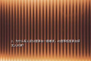 2、為什么有人說(shuō)53度茅臺(tái)一瓶難求，43度等低度茅臺(tái)卻無(wú)人問(wèn)津？