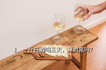 1、一斤白酒喝三天，算酒鬼嗎？