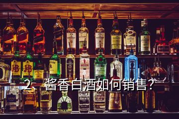 2、醬香白酒如何銷(xiāo)售？