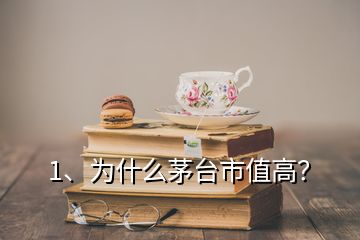 1、為什么茅臺市值高？