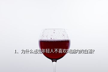 1、為什么感覺年輕人不喜歡喝國內(nèi)的白酒？