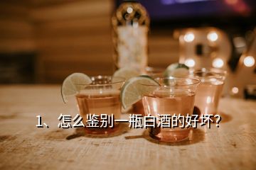 1、怎么鑒別一瓶白酒的好壞？