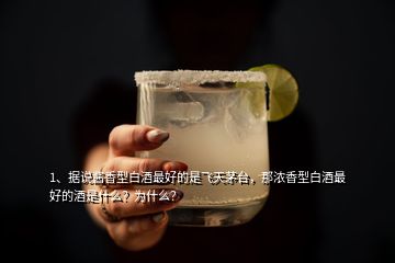 1、據(jù)說醬香型白酒最好的是飛天茅臺，那濃香型白酒最好的酒是什么？為什么？