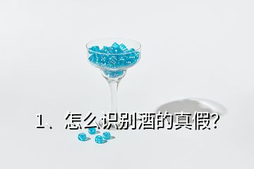 1、怎么識別酒的真假？