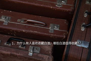 1、為什么有人喜歡收藏白酒，哪些白酒值得收藏？