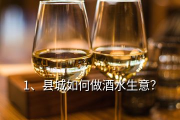 1、縣城如何做酒水生意？