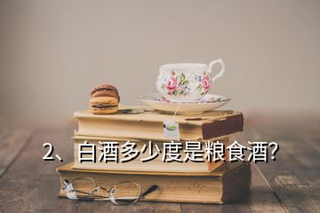 2、白酒多少度是糧食酒？