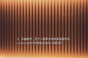 4、天貓超市、蘇寧入圍茅臺(tái)電商渠道服務(wù)商，Costco1499元的茅臺(tái)還會(huì)有人排隊(duì)嗎？