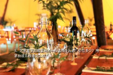 3、大家那里的婚宴用酒一般選擇什么酒？?jī)r(jià)位多少？用茅臺(tái)或五糧液怎么樣？