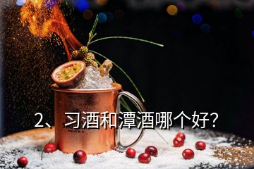 2、習(xí)酒和潭酒哪個(gè)好？