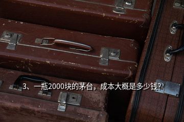 3、一瓶2000塊的茅臺(tái)，成本大概是多少錢(qián)？