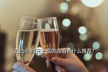 2、50-80元一瓶的白酒有什么推薦？