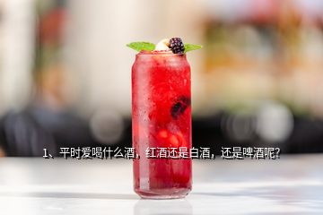 1、平時(shí)愛喝什么酒，紅酒還是白酒，還是啤酒呢？