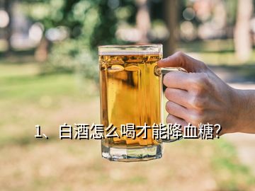 1、白酒怎么喝才能降血糖？