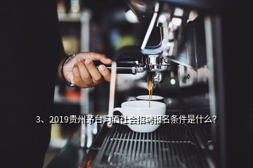 3、2019貴州茅臺習(xí)酒社會招聘報名條件是什么？