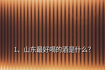 1、山東最好喝的酒是什么？