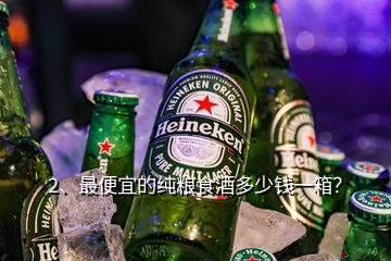 2、最便宜的純糧食酒多少錢一箱？