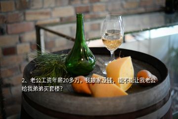 2、老公工資年薪20多萬(wàn)，我娘家沒(méi)錢，能不能讓我老公給我弟弟買套樓？