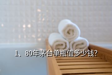 1、80年茅臺單瓶值多少錢？