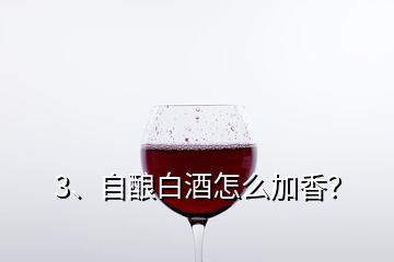 3、自釀白酒怎么加香？