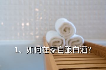 1、如何在家自釀白酒？