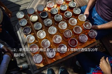 2、單純從喝酒的角度看，現(xiàn)在市面上哪種白酒保存20年后好喝？