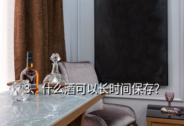 3、什么酒可以長時間保存？