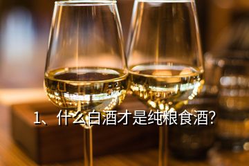 1、什么白酒才是純糧食酒？