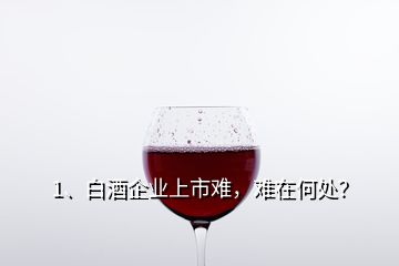 1、白酒企業(yè)上市難，難在何處？