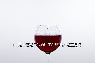 1、這個(gè)酒是茅臺(tái)酒廠生產(chǎn)的嗎？是正品嗎？