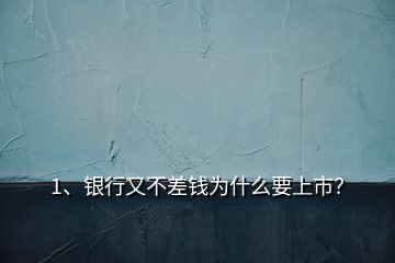 1、銀行又不差錢為什么要上市？