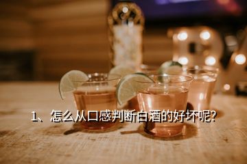 1、怎么從口感判斷白酒的好壞呢？