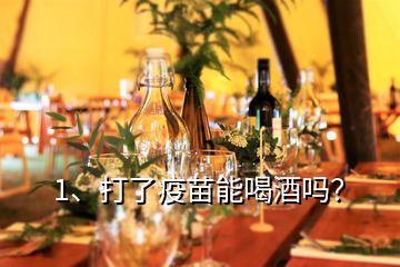 1、打了疫苗能喝酒嗎？