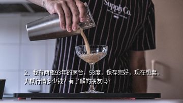 2、我有兩瓶93年的茅臺(tái)，53度，保存完好，現(xiàn)在想賣(mài)，大概行情多少錢(qián)？有了解的朋友嗎？