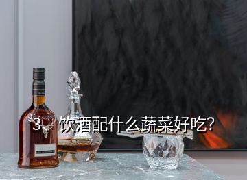 3、飲酒配什么蔬菜好吃？