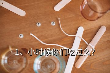 1、小時(shí)候你們吃過么？