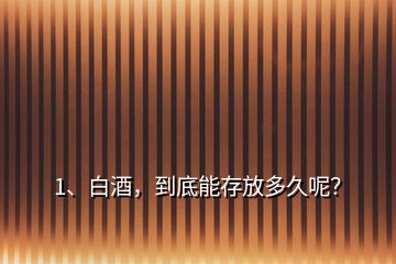 1、白酒，到底能存放多久呢？