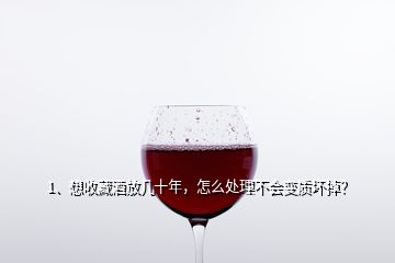 1、想收藏酒放幾十年，怎么處理不會變質(zhì)壞掉？