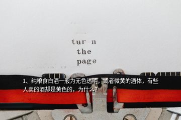 1、純糧食白酒一般為無色透明，或者微黃的酒體，有些人賣的酒卻是黃色的，為什么？