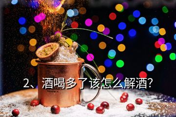 2、酒喝多了該怎么解酒？