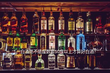 1、白酒是不是度數(shù)要50度以上才算好白酒？