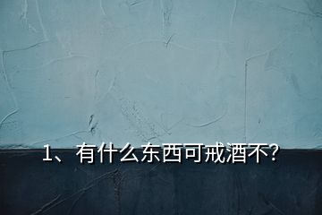 1、有什么東西可戒酒不？