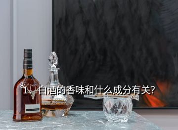 1、白酒的香味和什么成分有關(guān)？