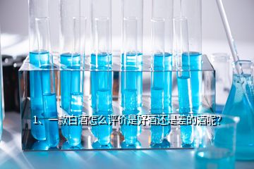 1、一款白酒怎么評價是好酒還是差的酒呢？