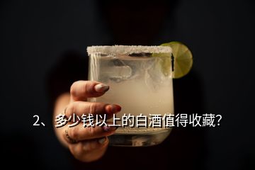 2、多少錢以上的白酒值得收藏？