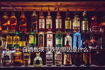 1、白酒板塊下跌的原因是什么？