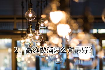 2、高粱做酒怎么煮最好？