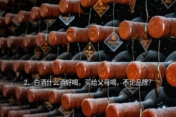 2、白酒什么酒好喝，買給父母喝，不論品牌？